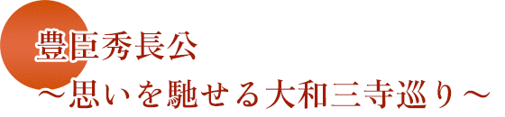 豊臣秀長公〜思いを馳せる大和三寺巡り〜